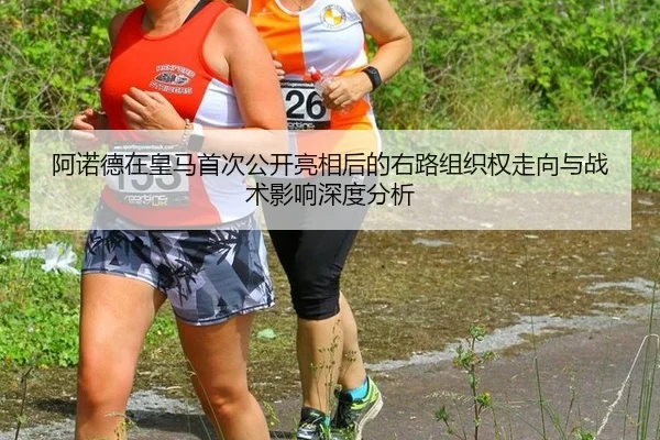 阿诺德在皇马首次公开亮相后的右路组织权走向与战术影响深度分析